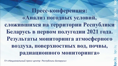 
 «Анализ погодных условий, сложившихся на территории Республики Беларусь в первом полугодии 2021 года»
 