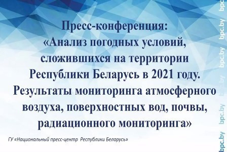 Пресс-конференция «Анализ погодных условий, сложившихся на территории РБ в 2021 году...»