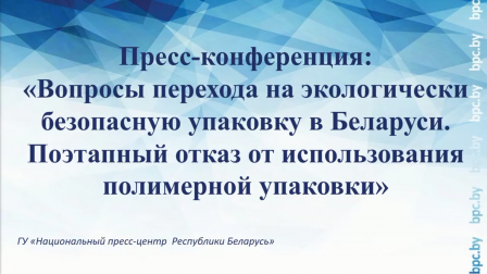 
 Пресс-конференция: "Вопросы перехода на экологически безопасную упаковку в Беларуси. Поэтапный отказ от использования полимерной упаковки".
 